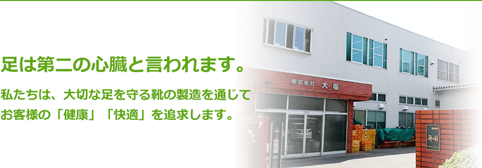 足は第二の心臓と言われています。私たちは、大切な足を守る靴の製造を通じてお客様の「健康」「快適」を追求します。